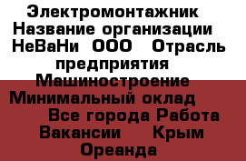 Электромонтажник › Название организации ­ НеВаНи, ООО › Отрасль предприятия ­ Машиностроение › Минимальный оклад ­ 70 000 - Все города Работа » Вакансии   . Крым,Ореанда